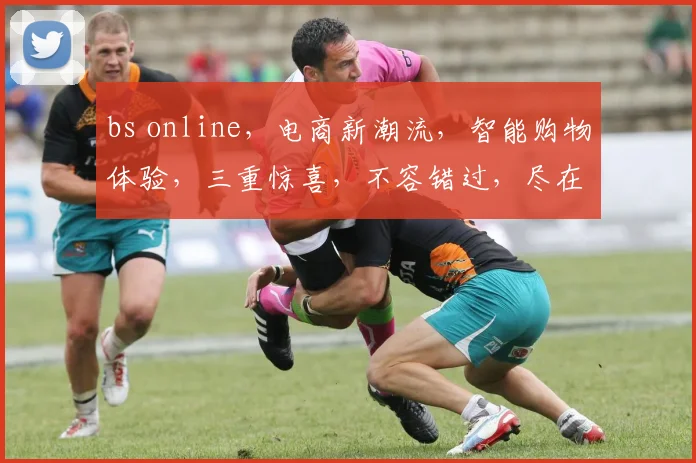 bs online，电商新潮流，智能购物体验，三重惊喜，不容错过，尽在bs online