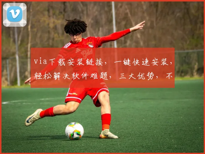 via下载安装链接，一键快速安装，轻松解决软件难题，三大优势，不容错过，