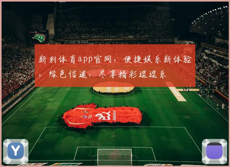 新利体育app官网，便捷娱乐新体验，绿色信道，尽享精彩逗逗乐