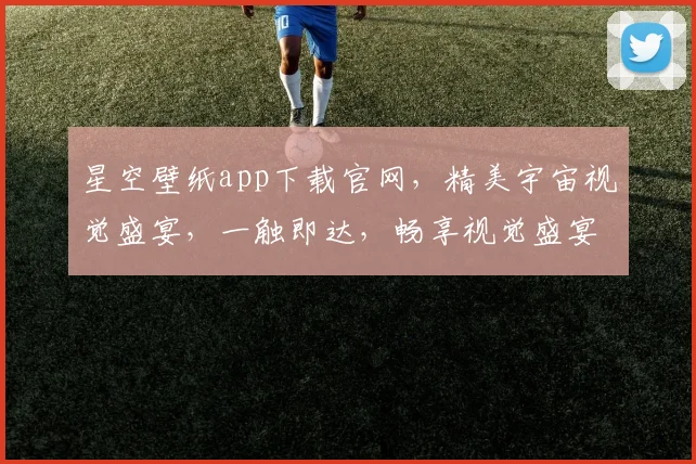 星空壁纸app下载官网，精美宇宙视觉盛宴，一触即达，畅享视觉盛宴，不容错过