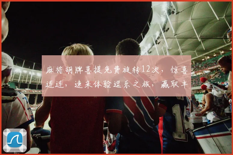 麻将胡牌喜提免费旋转12次，惊喜连连，速来体验逗乐之旅，赢取丰厚奖品，不容错过
