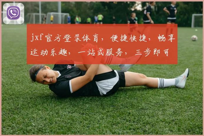 jxf官方登录体育，便捷快捷，畅享运动乐趣，一站式服务，三步即可轻松登录