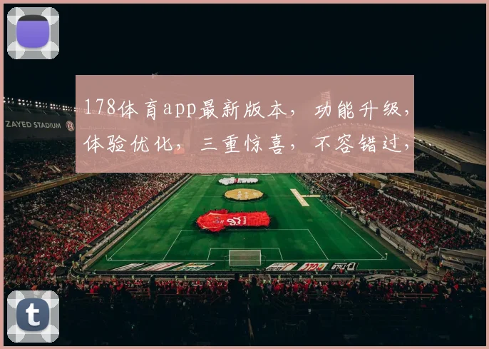 178体育app最新版本，功能升级，体验优化，三重惊喜，不容错过，速来体验