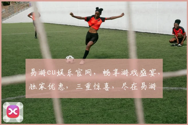 易游eu娱乐官网，畅享游戏盛宴，独家优惠，三重惊喜，尽在易游